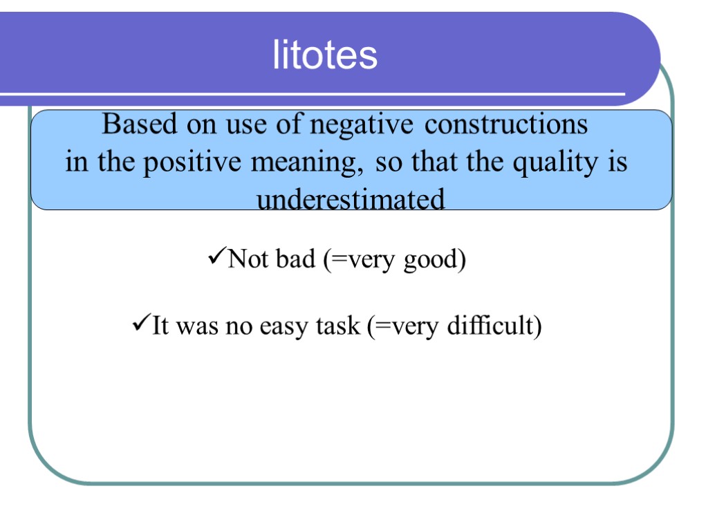 litotes Based on use of negative constructions in the positive meaning, so that the